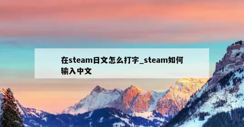 在steam日文怎么打字_steam如何输入中文