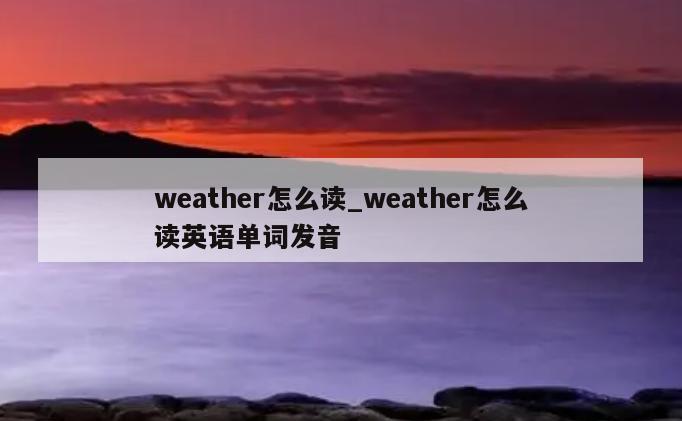 weather怎么读_weather怎么读英语单词发音