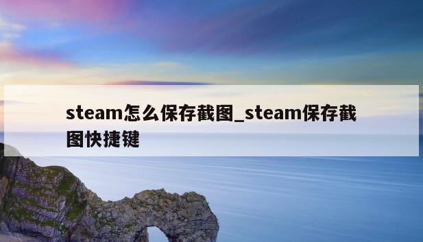 steam怎么保存截图_steam保存截图快捷键