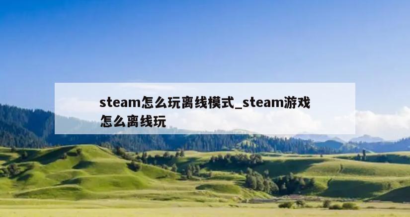 steam怎么玩离线模式_steam游戏怎么离线玩